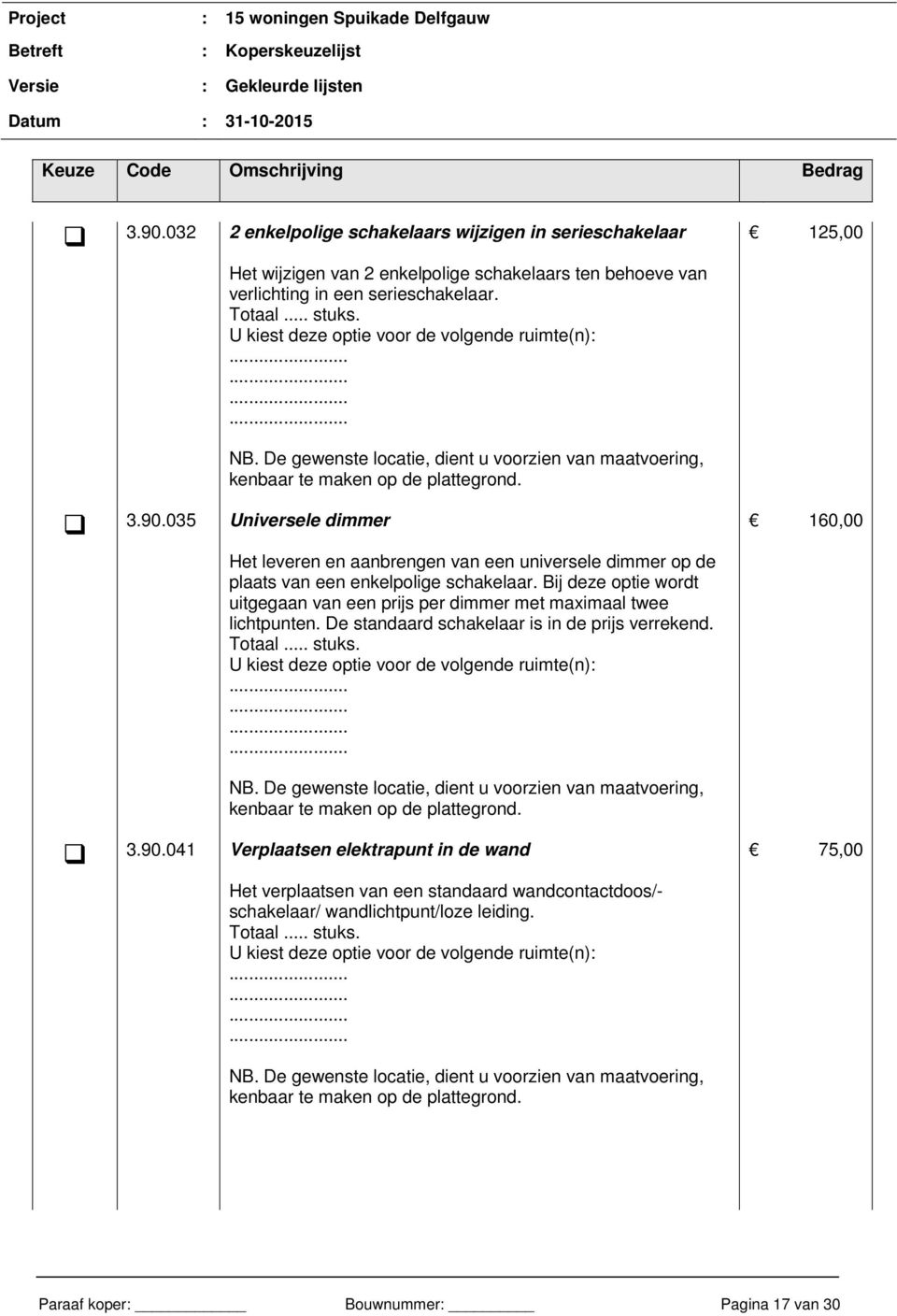 Bij deze optie wordt uitgegaan van een prijs per dimmer met maximaal twee lichtpunten. De standaard schakelaar is in de prijs verrekend. 160,00 3.90.