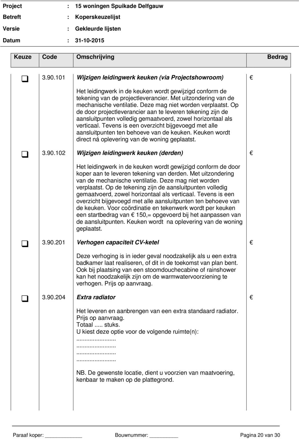 Tevens is een overzicht bijgevoegd met alle aansluitpunten ten behoeve van de keuken. Keuken wordt direct ná oplevering van de woning geplaatst. 3.90.