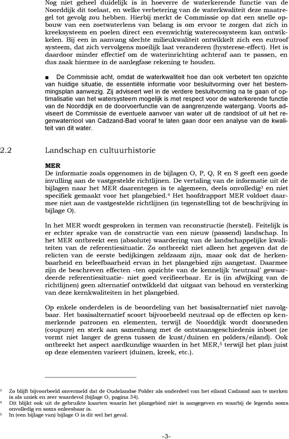 Bij een in aanvang slechte milieukwaliteit ontwikkelt zich een eutroof systeem, dat zich vervolgens moeilijk laat veranderen (hysterese-effect).