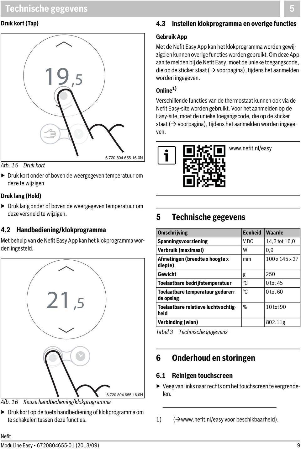 Om deze App aan te melden bij de Nefit Easy, moet de unieke toegangscode, die op de sticker staat ( voorpagina), tijdens het aanmelden worden ingegeven.