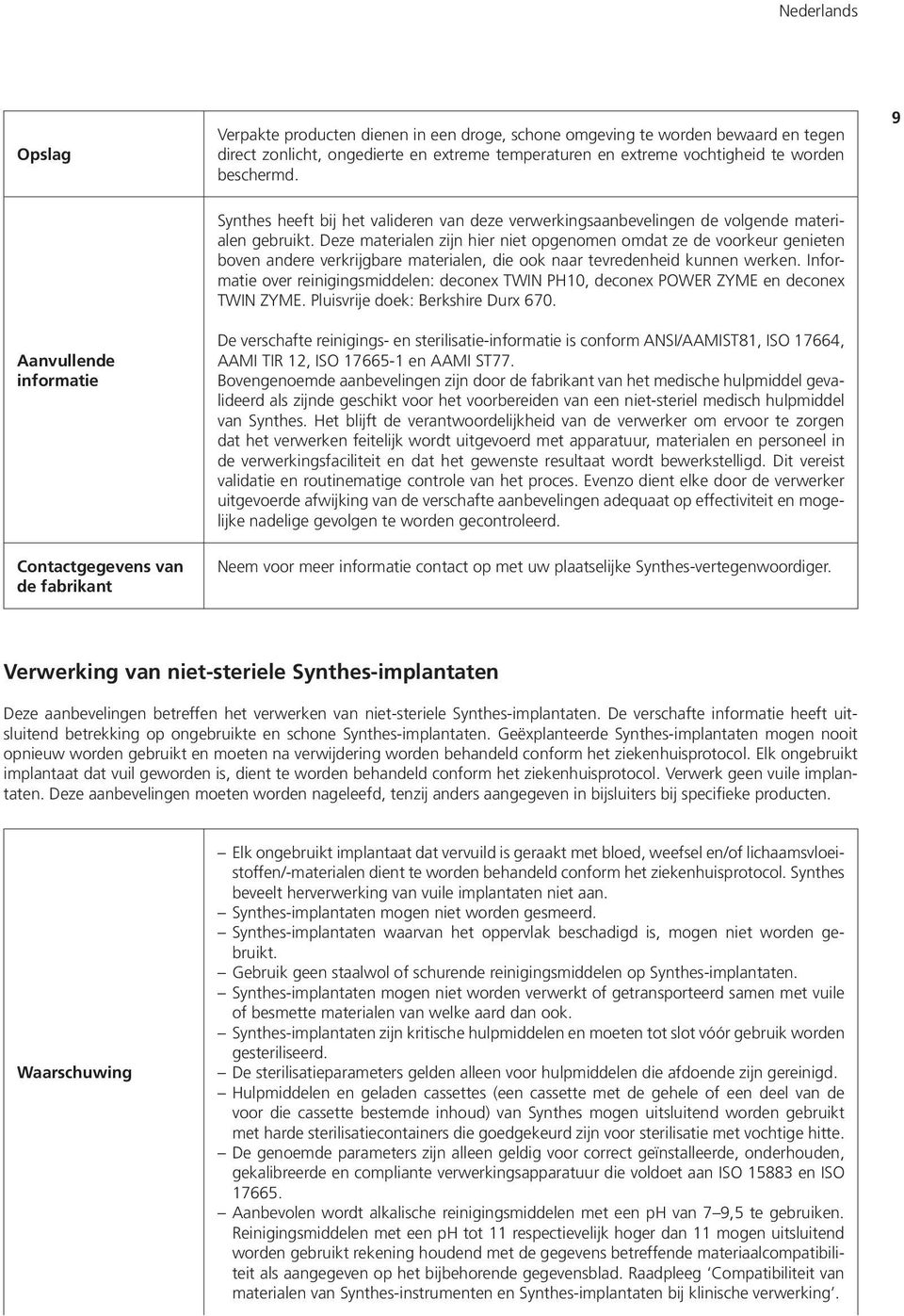 Deze materialen zijn hier niet opgenomen omdat ze de voorkeur genieten boven andere verkrijgbare materialen, die ook naar tevredenheid kunnen werken.