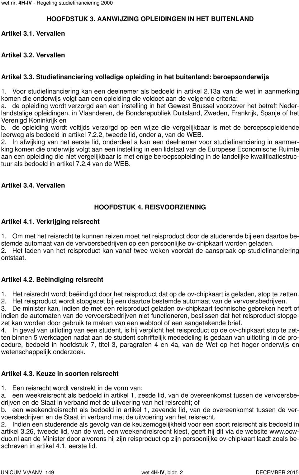 de opleiding wordt verzorgd aan een instelling in het Gewest Brussel voorzover het betreft Nederlandstalige opleidingen, in Vlaanderen, de Bondsrepubliek Duitsland, Zweden, Frankrijk, Spanje of het