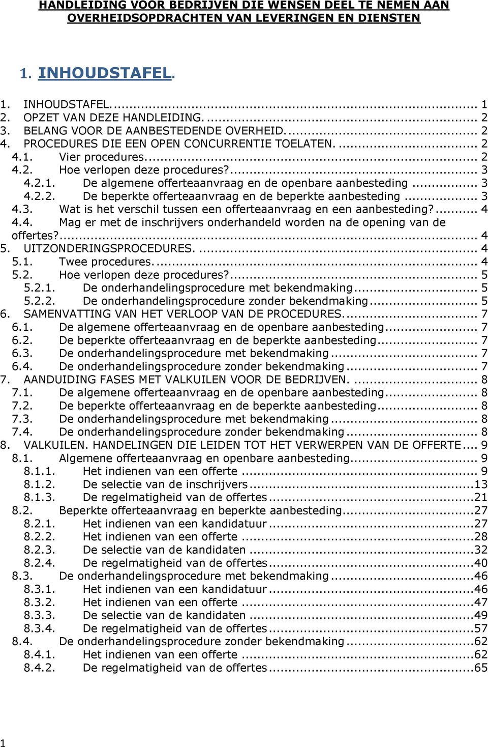 .. 3 4.2.2. De beperkte offerteaanvraag en de beperkte aanbesteding... 3 4.3. Wat is het verschil tussen een offerteaanvraag en een aanbesteding?... 4 4.4. Mag er met de inschrijvers onderhandeld worden na de opening van de offertes?