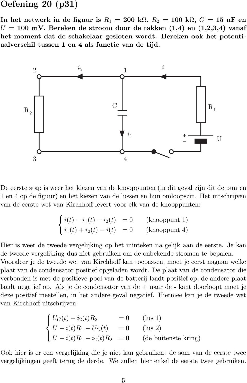 2 i 2 1 i R 2 C R 1 i 1 U 3 4 De eerste stap is weer het kiezen van de knooppunten (in dit geval zijn dit de punten 1 en 4 op de figuur) en het kiezen van de lussen en hun omloopszin.