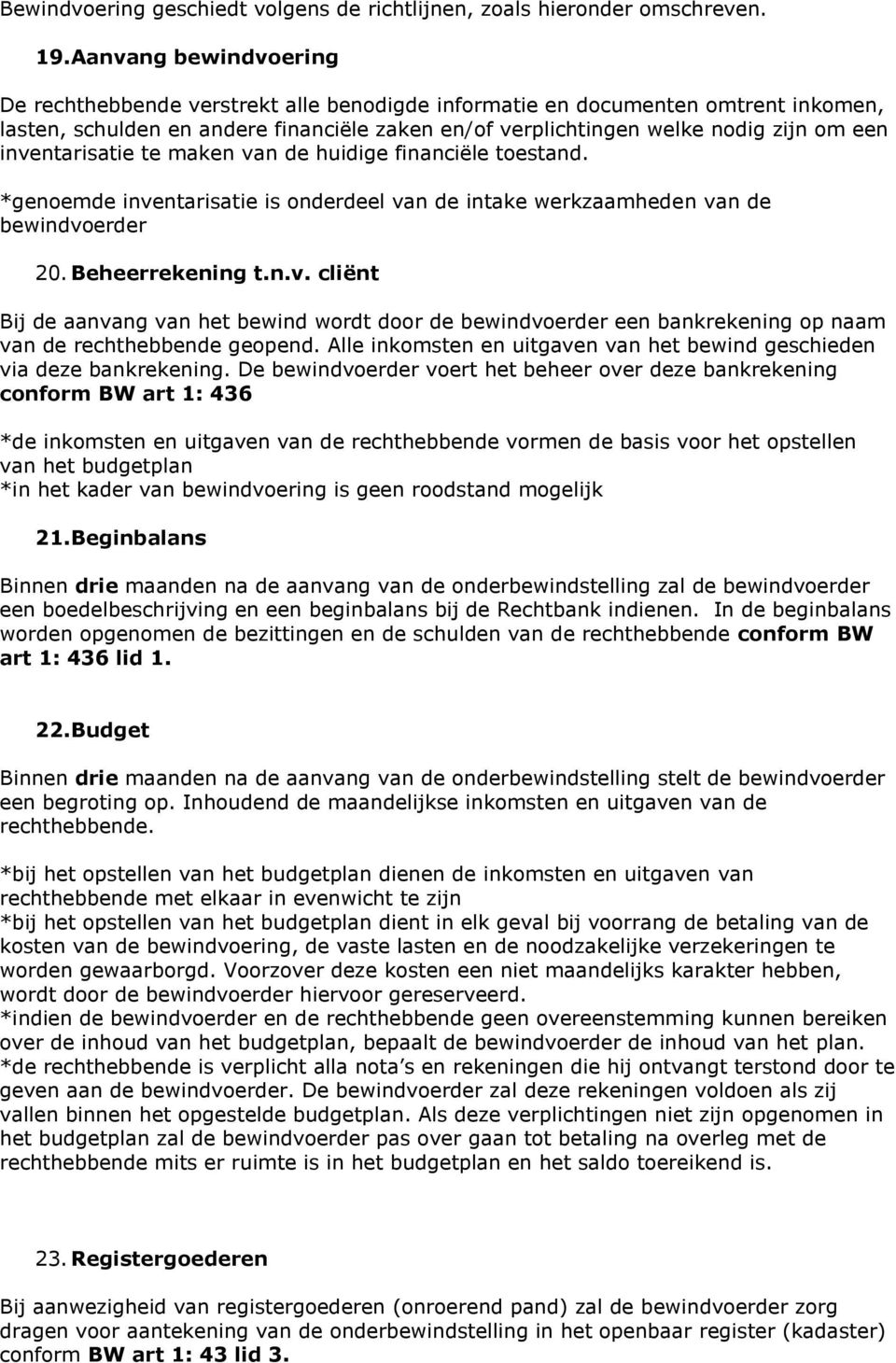 inventarisatie te maken van de huidige financiële toestand. *genoemde inventarisatie is onderdeel van de intake werkzaamheden van de bewindvoerder 20. Beheerrekening t.n.v. cliënt Bij de aanvang van het bewind wordt door de bewindvoerder een bankrekening op naam van de rechthebbende geopend.