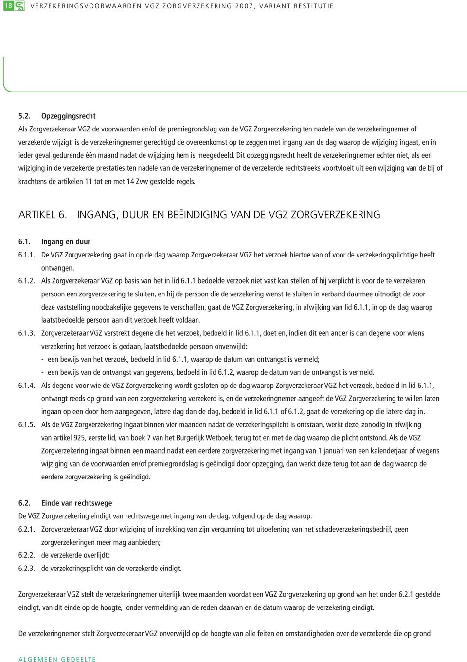 Opzeggingsrecht Als Zorgverzekeraar VGZ de voorwaarden en/of de premiegrondslag van de VGZ Zorgverzekering ten nadele van de verzekeringnemer of verzekerde wijzigt, is de verzekeringnemer gerechtigd