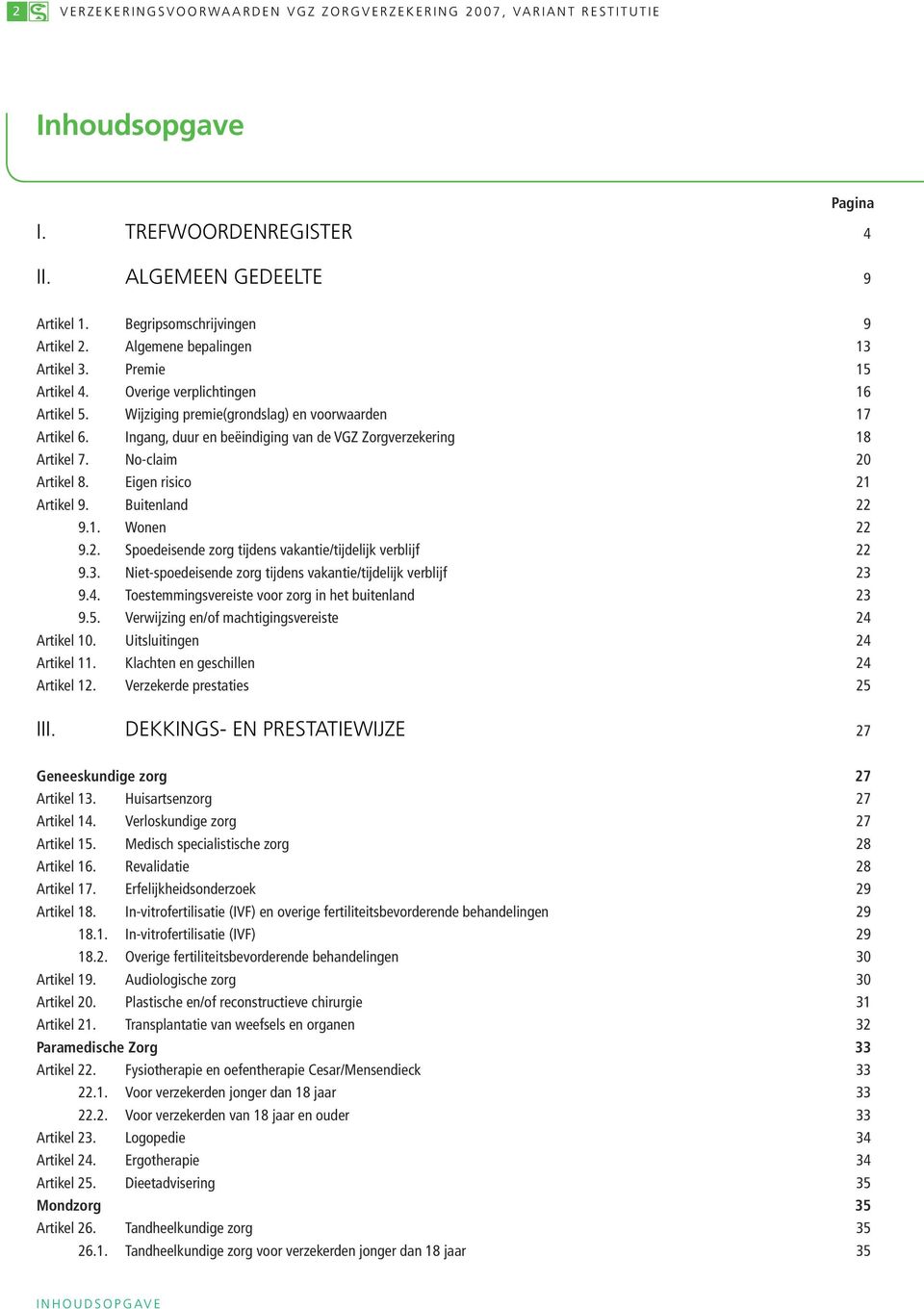 Ingang, duur en beëindiging van de VGZ Zorgverzekering 18 Artikel 7. No-claim 20 Artikel 8. Eigen risico 21 Artikel 9. Buitenland 22 9.1. Wonen 22 9.2. Spoedeisende zorg tijdens vakantie/tijdelijk verblijf 22 9.