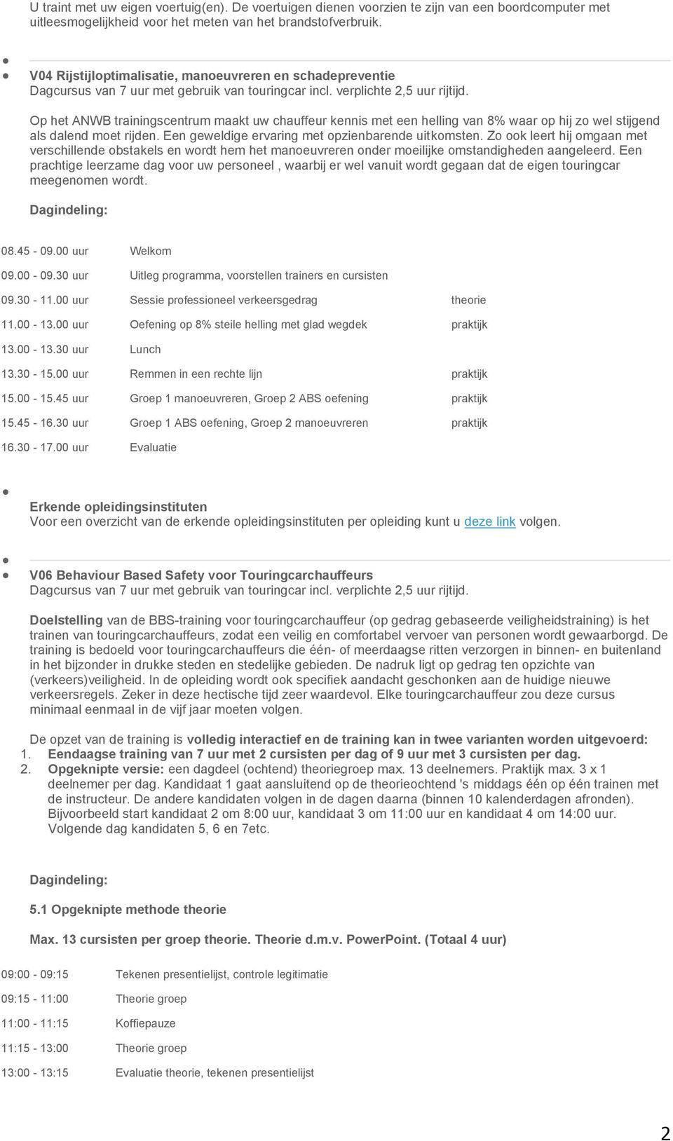 Op het ANWB trainingscentrum maakt uw chauffeur kennis met een helling van 8% waar op hij zo wel stijgend als dalend moet rijden. Een geweldige ervaring met opzienbarende uitkomsten.