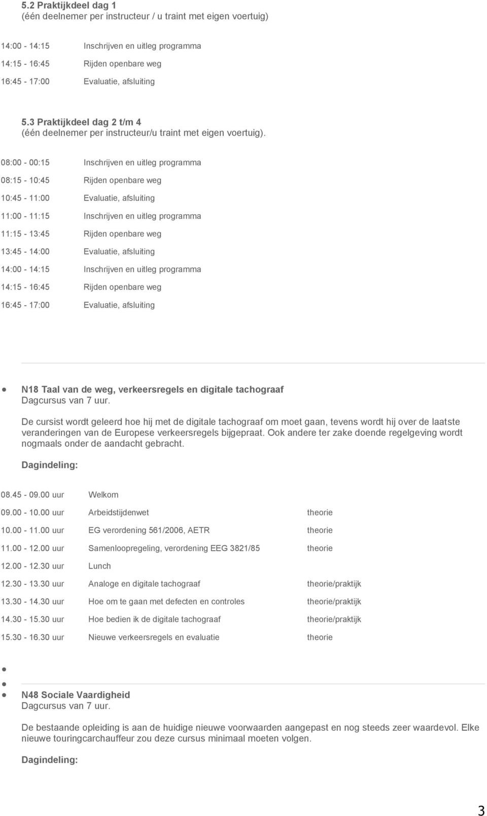 08:00-00:15 Inschrijven en uitleg programma 08:15-10:45 Rijden openbare weg 10:45-11:00 Evaluatie, afsluiting 11:00-11:15 Inschrijven en uitleg programma 11:15-13:45 Rijden openbare weg 13:45-14:00