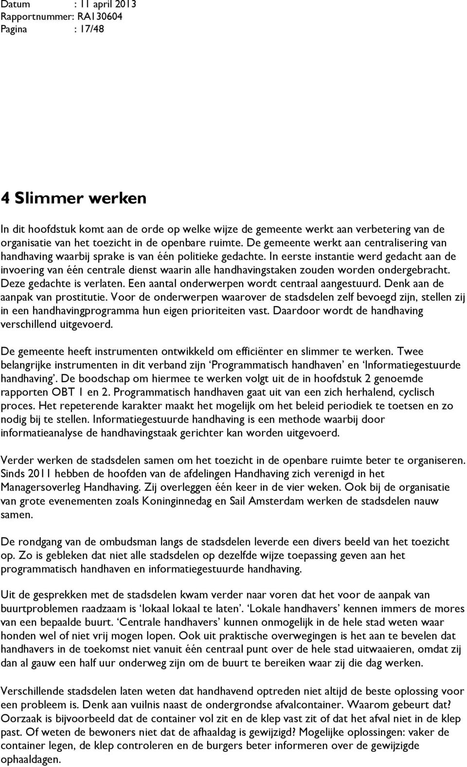 In eerste instantie werd gedacht aan de invoering van één centrale dienst waarin alle handhavingstaken zouden worden ondergebracht. Deze gedachte is verlaten.