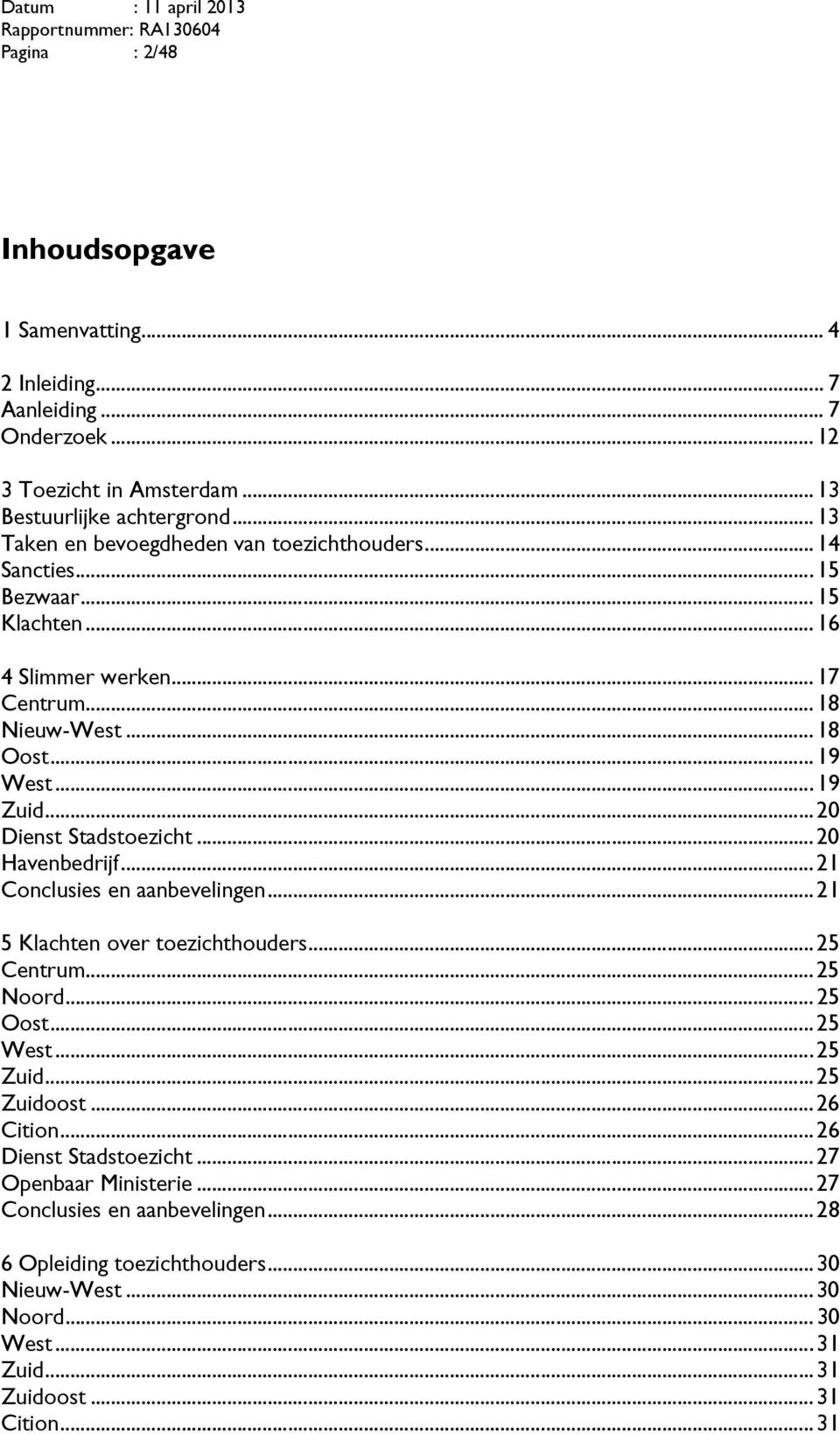 ..20 Dienst Stadstoezicht...20 Havenbedrijf...21 Conclusies en aanbevelingen...21 5 Klachten over toezichthouders...25 Centrum...25 Noord...25 Oost...25 West...25 Zuid.