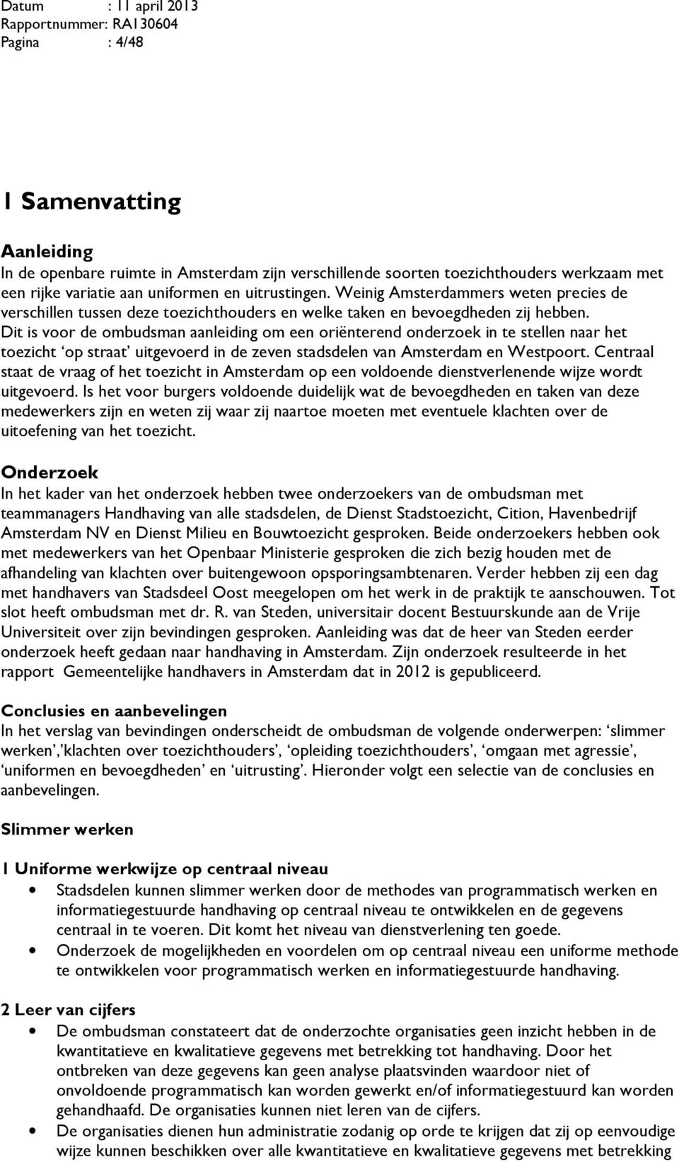 Dit is voor de ombudsman aanleiding om een oriënterend onderzoek in te stellen naar het toezicht op straat uitgevoerd in de zeven stadsdelen van Amsterdam en Westpoort.