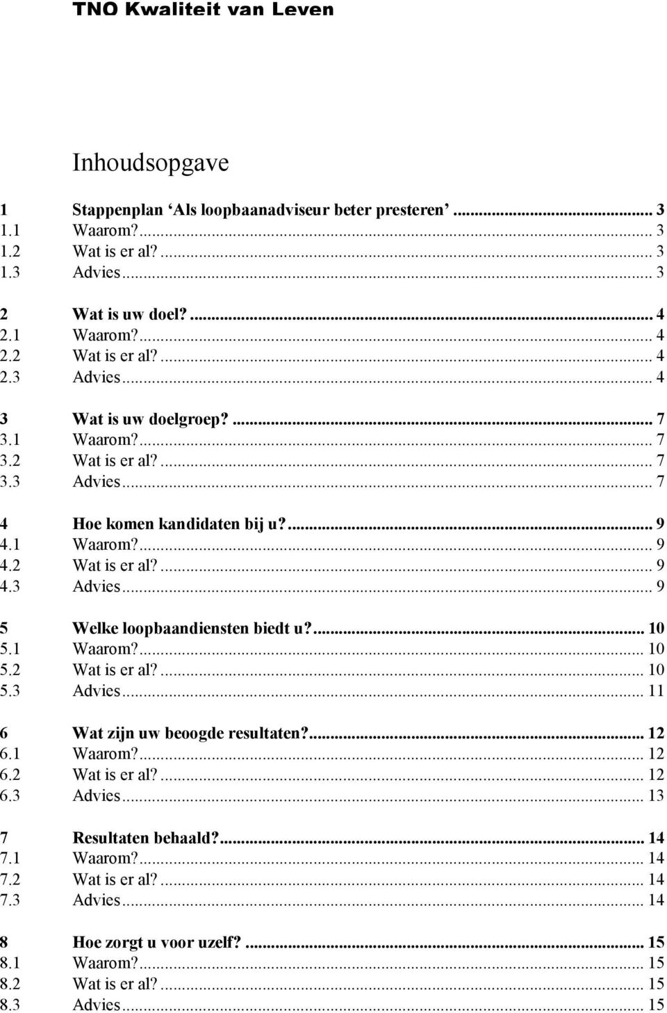 1 Waarom?... 10 5.2 Wat is er al?... 10 5.3 Advies... 11 6 Wat zijn uw beoogde resultaten?... 12 6.1 Waarom?... 12 6.2 Wat is er al?... 12 6.3 Advies... 13 7 Resultaten behaald?... 14 7.