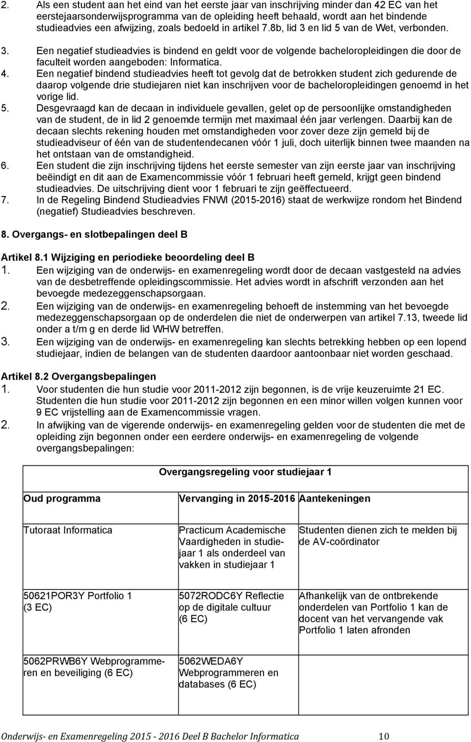 4. Een negatief bindend studieadvies heeft tot gevolg dat de betrokken student zich gedurende de daarop volgende drie studiejaren niet kan inschrijven voor de bacheloropleidingen genoemd in het