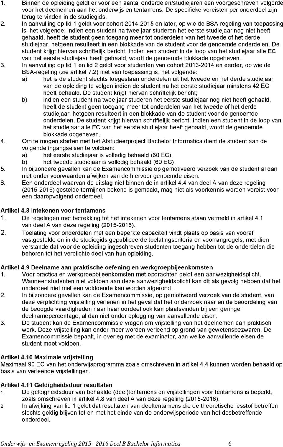 In aanvulling op lid 1 geldt voor cohort 2014-2015 en later, op wie de BSA regeling van toepassing is, het volgende: indien een student na twee jaar studeren het eerste studiejaar nog niet heeft