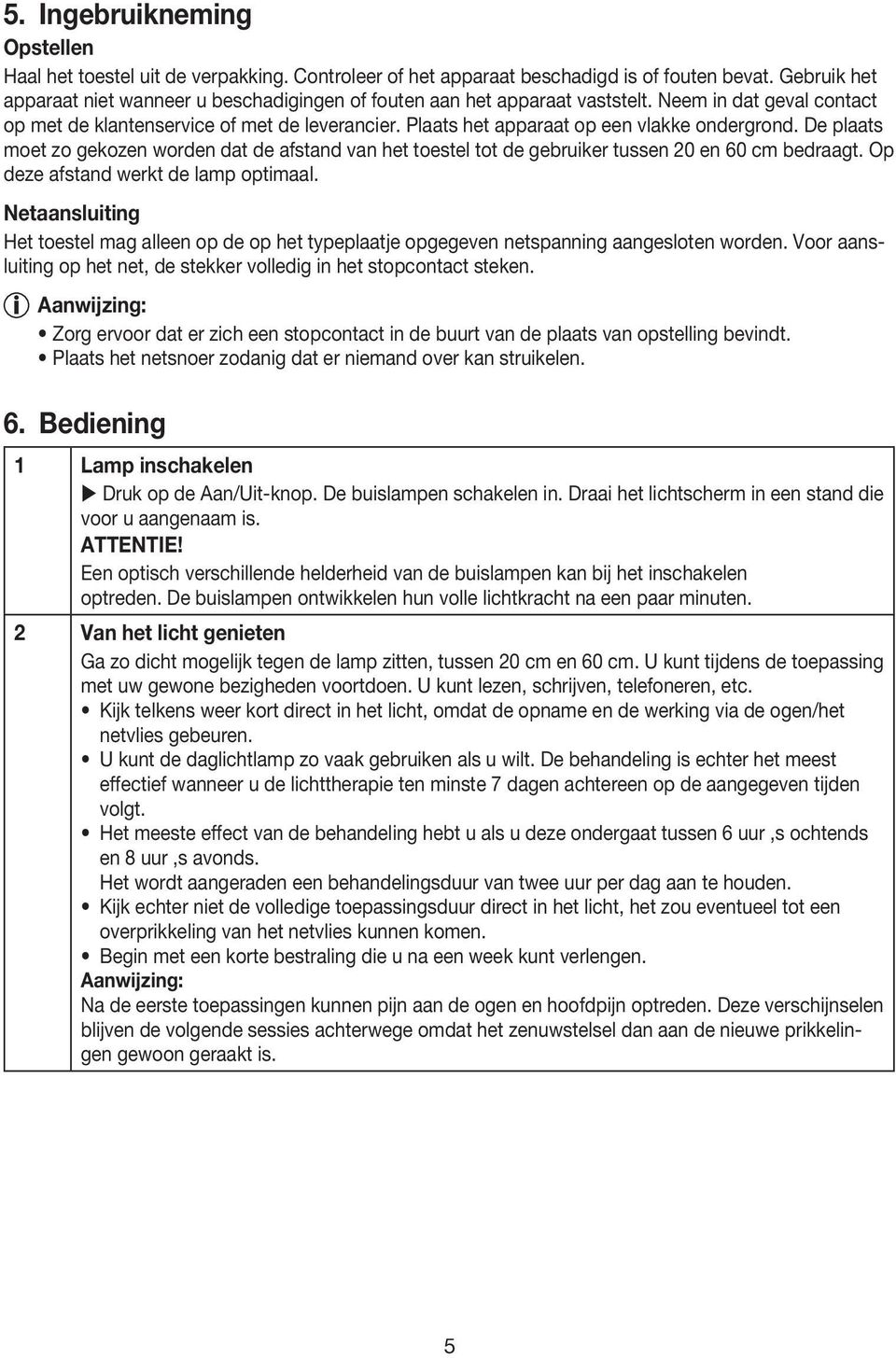 Plaats het apparaat op een vlakke ondergrond. De plaats moet zo gekozen worden dat de afstand van het toestel tot de gebruiker tussen 20 en 60 cm bedraagt. Op deze afstand werkt de lamp optimaal.