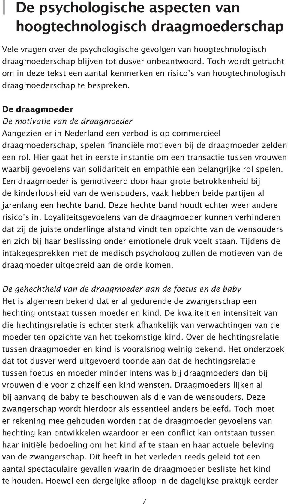 De draagmoeder De motivatie van de draagmoeder Aangezien er in Nederland een verbod is op commercieel draagmoederschap, spelen financiële motieven bij de draagmoeder zelden een rol.