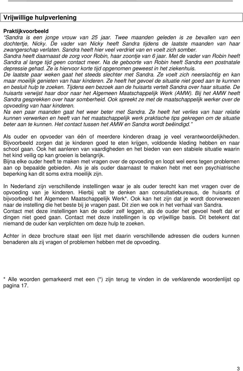 Sandra heeft daarnaast de zorg voor Robin, haar zoontje van 6 jaar. Met de vader van Robin heeft Sandra al lange tijd geen contact meer.