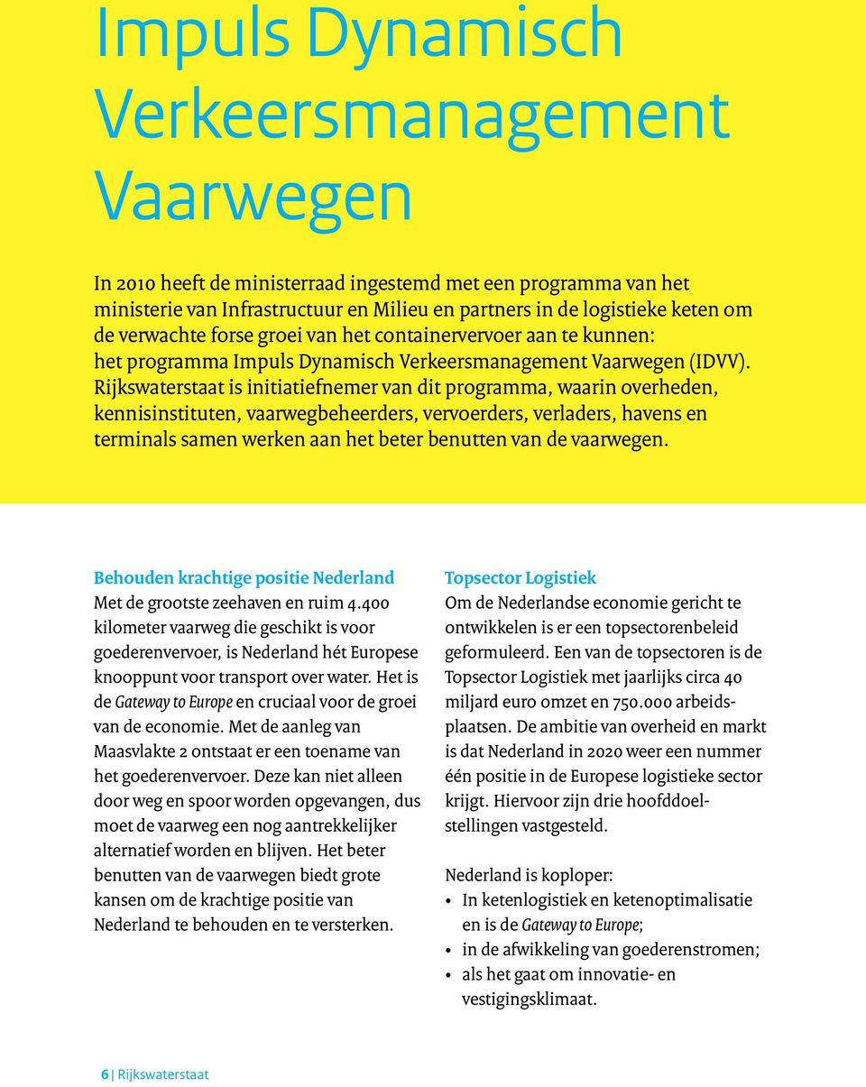 Rijkswaterstaat is initiatiefnemer van dit programma, waarin overheden, kennisinstituten, vaarwegbeheerders, vervoerders, verladers, havens en terminals samen werken aan het beter benutten van de