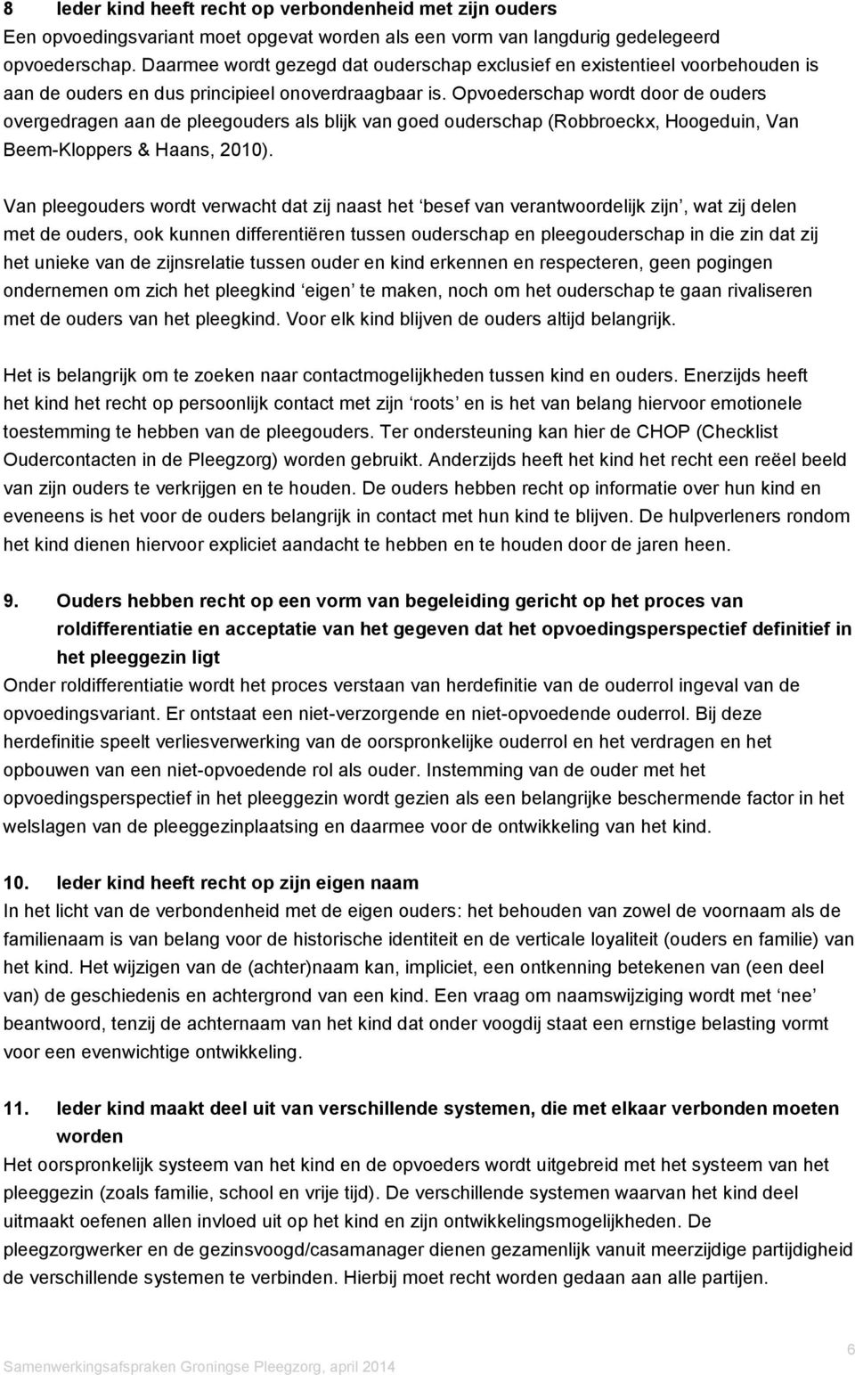 Opvoederschap wordt door de ouders overgedragen aan de pleegouders als blijk van goed ouderschap (Robbroeckx, Hoogeduin, Van Beem-Kloppers & Haans, 2010).