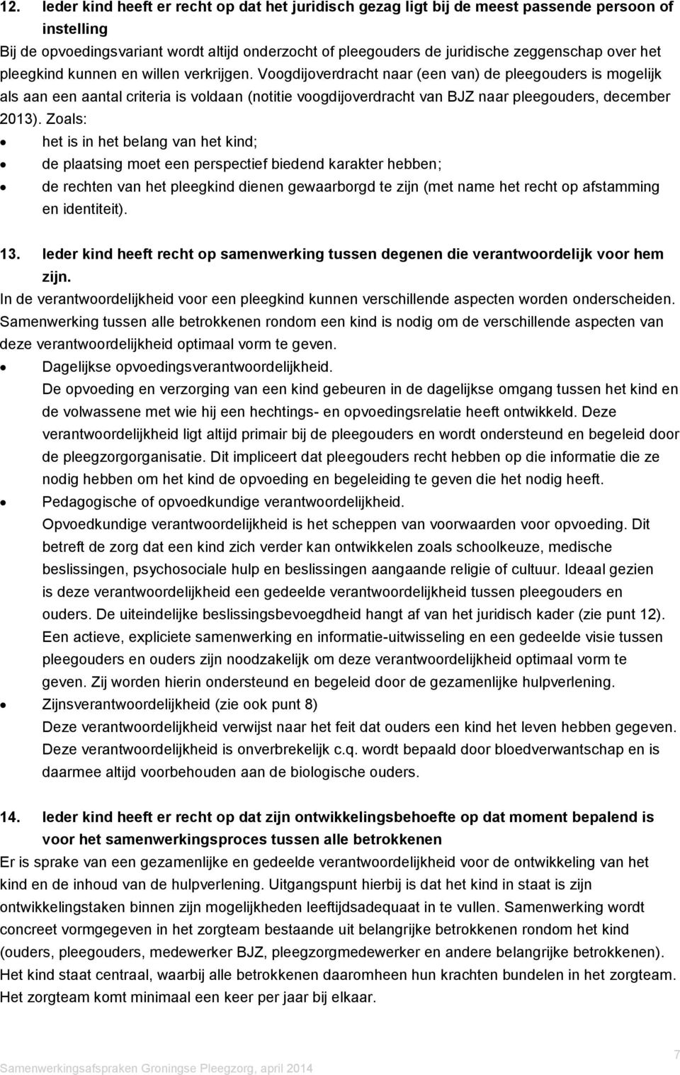 Voogdijoverdracht naar (een van) de pleegouders is mogelijk als aan een aantal criteria is voldaan (notitie voogdijoverdracht van BJZ naar pleegouders, december 2013).