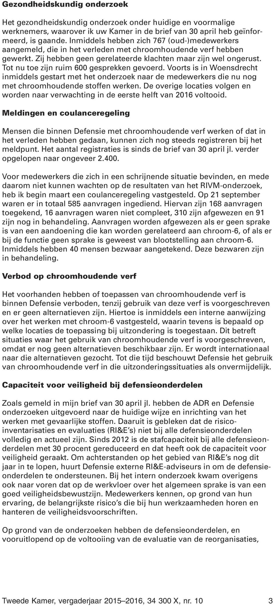 Tot nu toe zijn ruim 600 gesprekken gevoerd. Voorts is in Woensdrecht inmiddels gestart met het onderzoek naar de medewerkers die nu nog met chroomhoudende stoffen werken.