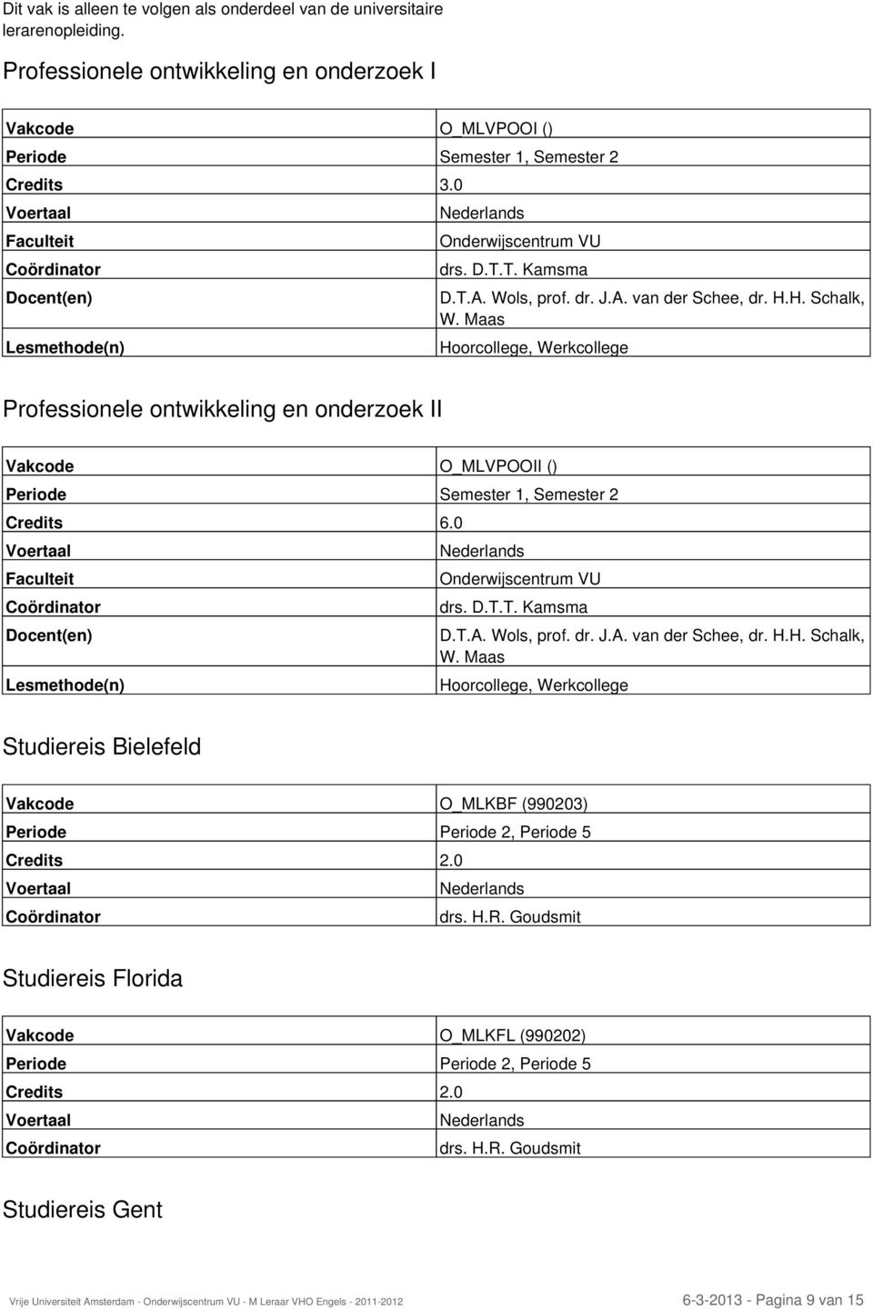 0 Docent(en) D.T.A. Wols, prof. dr. J.A. van der Schee, dr. H.H. Schalk, W. Maas Hoorcollege, Werkcollege Studiereis Bielefeld Vakcode O_MLKBF (990203) drs. H.R.