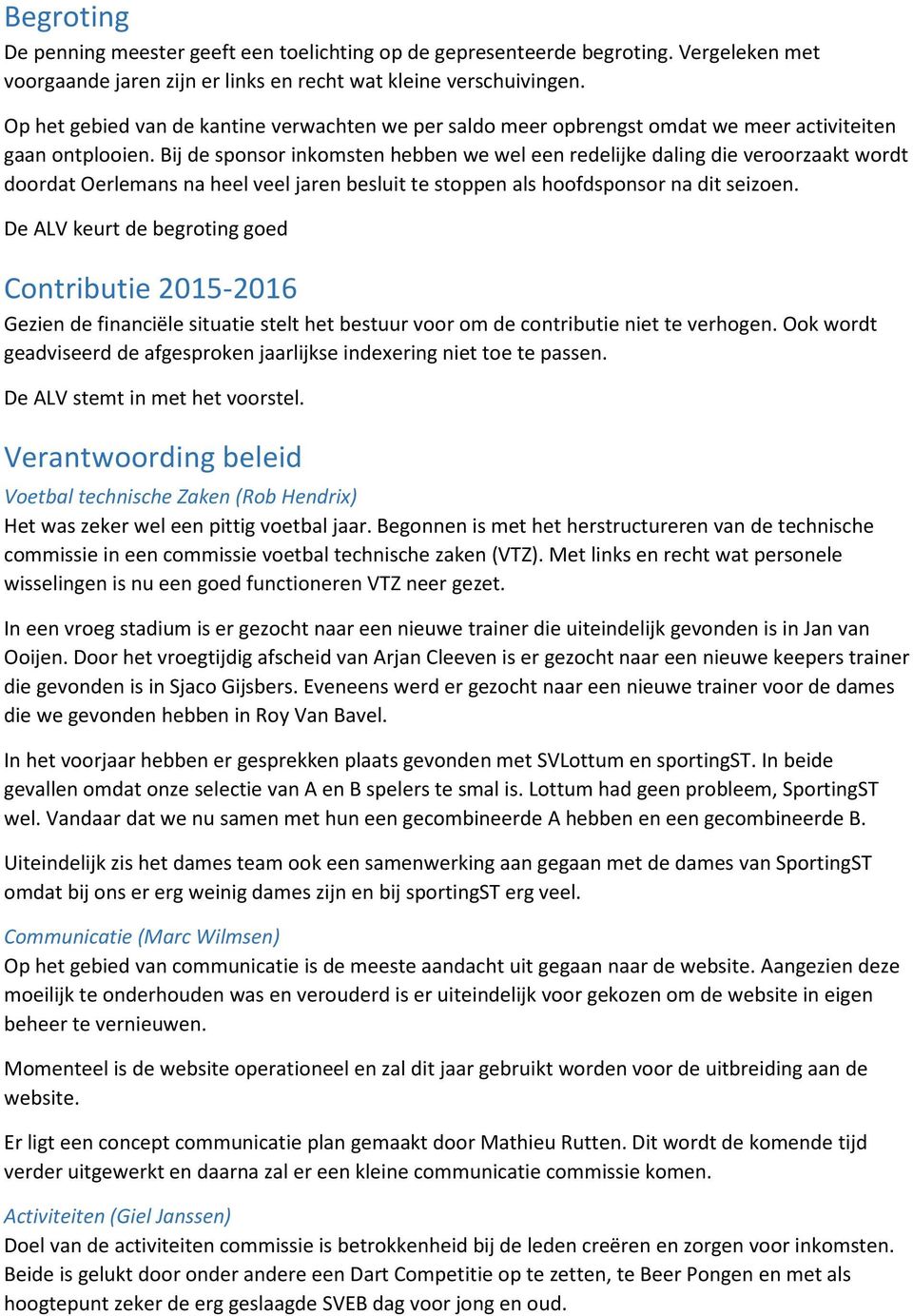 Bij de sponsor inkomsten hebben we wel een redelijke daling die veroorzaakt wordt doordat Oerlemans na heel veel jaren besluit te stoppen als hoofdsponsor na dit seizoen.