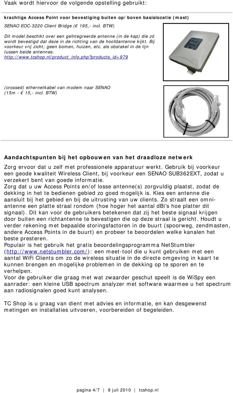 als obstakel in de lijn tussen beide antennes. http://www.tcshop.nl/product_info.php?products_id=979 (crossed) ethernetkabel van modem naar SENAO (15m - 15,- incl.