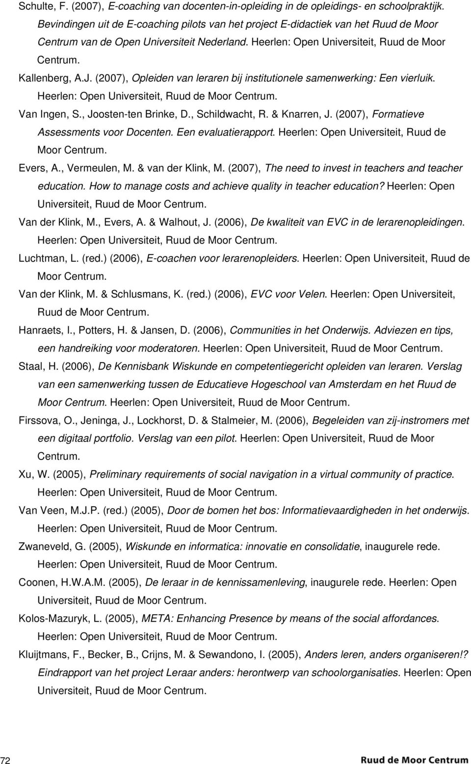 (2007), Opleiden van leraren bij institutionele samenwerking: Een vierluik. Heerlen: Open Universiteit, Ruud de Moor Centrum. Van Ingen, S., Joosten-ten Brinke, D., Schildwacht, R. & Knarren, J.