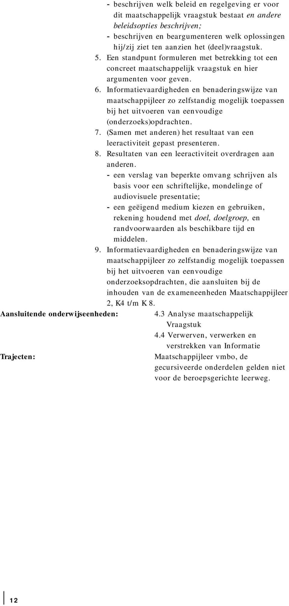 Informatievaardigheden en benaderingswijze van maatschappijleer zo zelfstandig mogelijk toepassen bij het uitvoeren van eenvoudige (onderzoeks)opdrachten. 7.