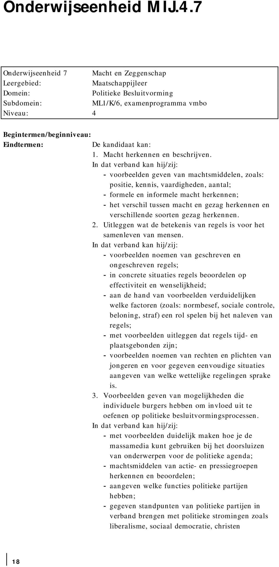 In dat verband kan hij/zij: - voorbeelden geven van machtsmiddelen, zoals: positie, kennis, vaardigheden, aantal; - formele en informele macht herkennen; - het verschil tussen macht en gezag