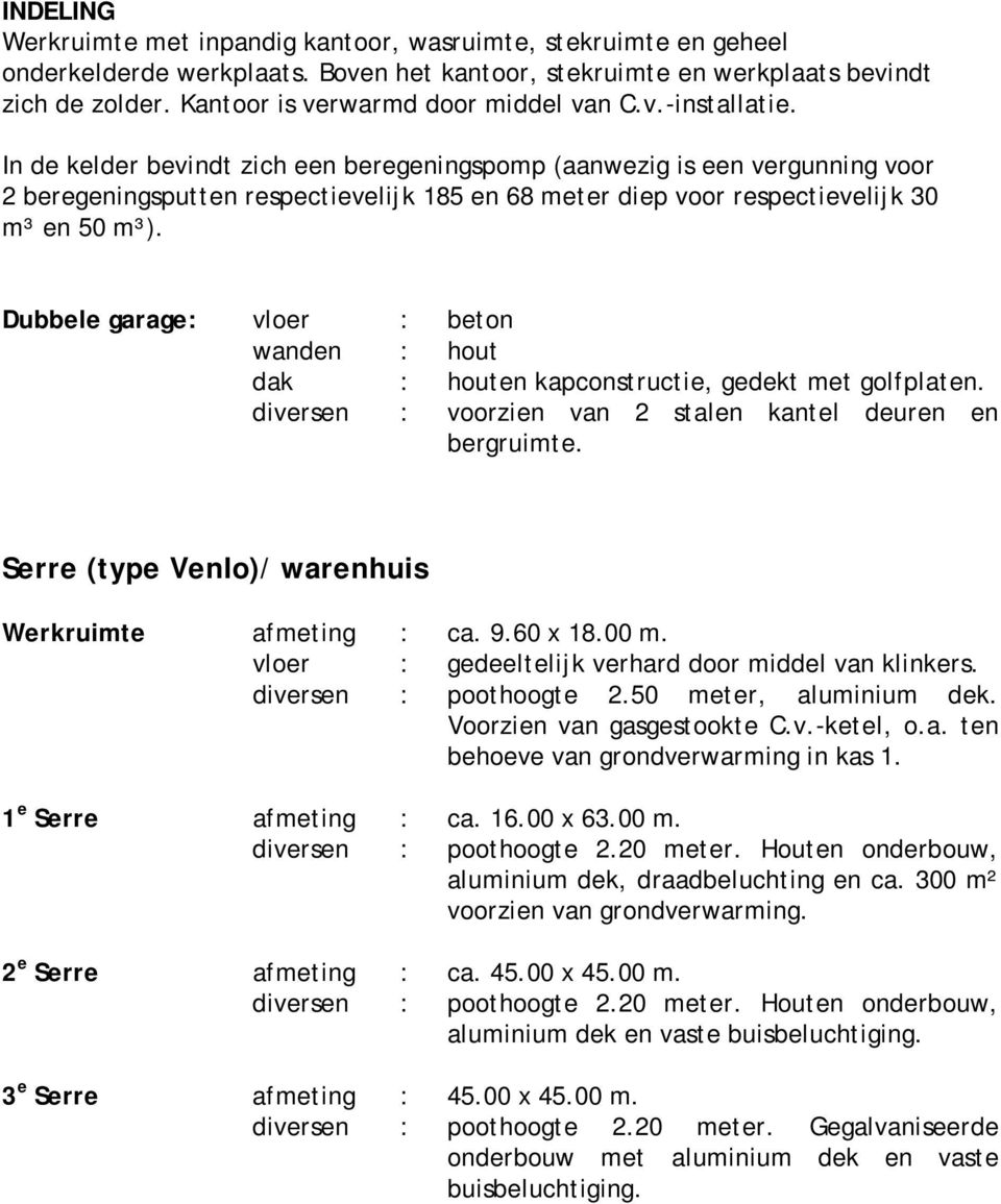 In de kelder bevindt zich een beregeningspomp (aanwezig is een vergunning voor 2 beregeningsputten respectievelijk 185 en 68 meter diep voor respectievelijk 30 m³ en 50 m³).