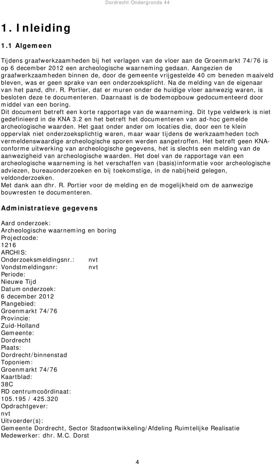 Portier, dat er muren onder de huidige vloer aanwezig waren, is besloten deze te documenteren. Daarnaast is de bodemopbouw gedocumenteerd door middel van een boring.