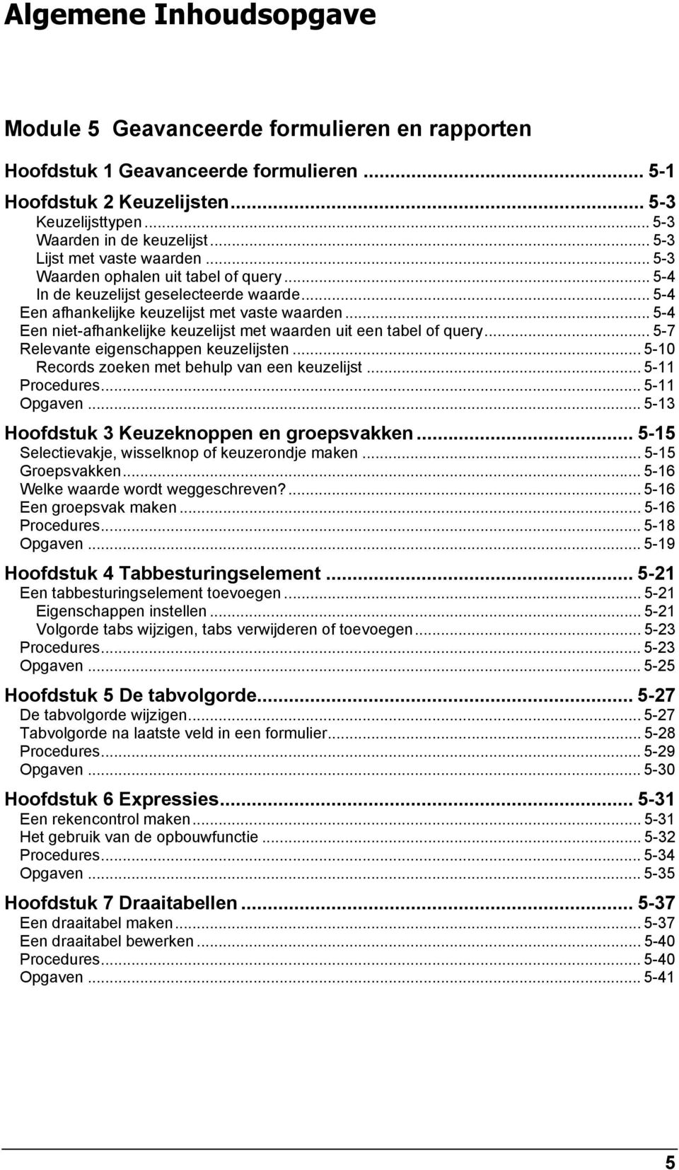 .. 5-4 Een niet-afhankelijke keuzelijst met waarden uit een tabel of query... 5-7 Relevante eigenschappen keuzelijsten... 5-10 Records zoeken met behulp van een keuzelijst... 5-11 Procedures.