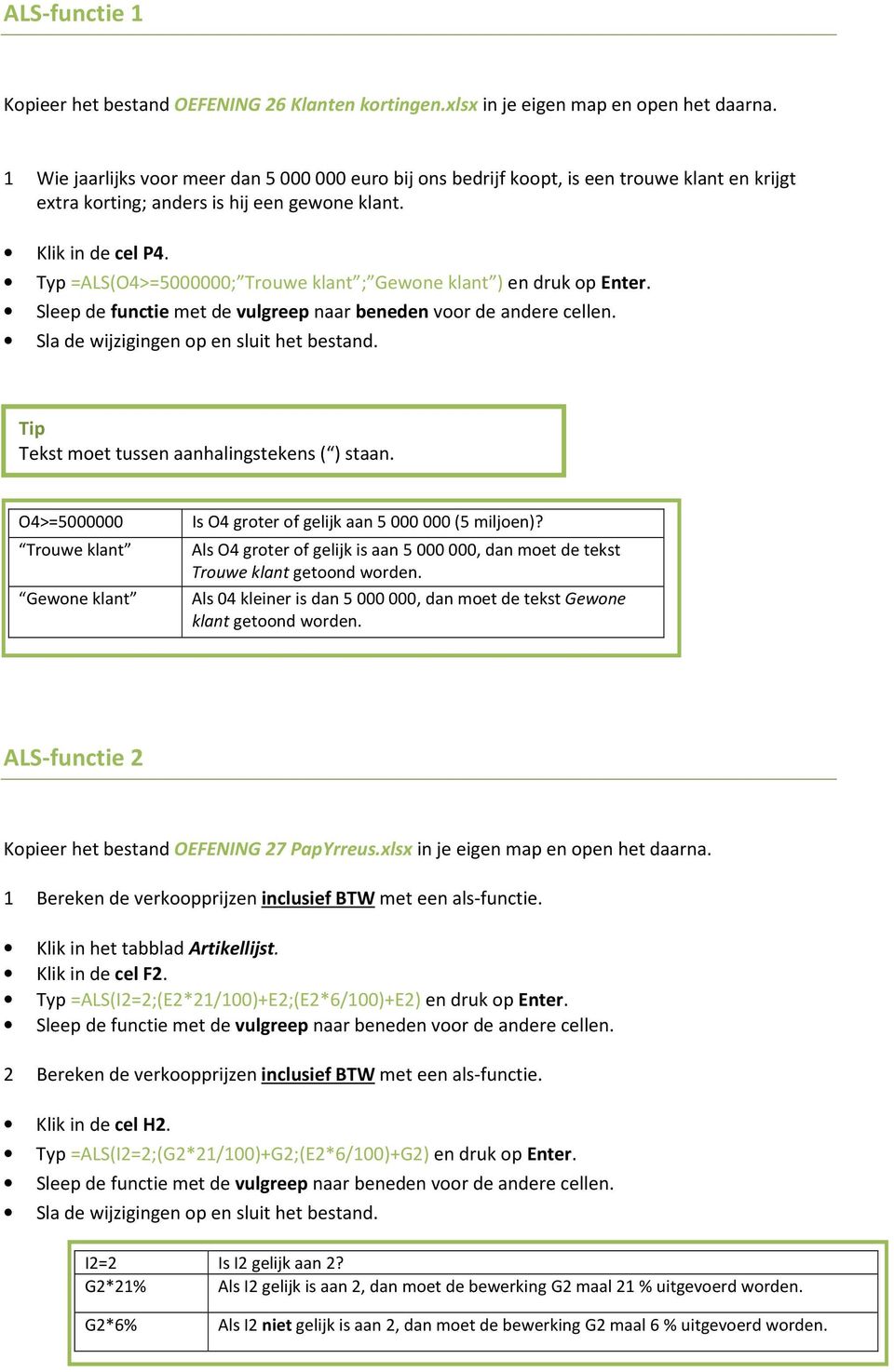 Typ =ALS(O4>=5000000; Trouwe klant ; Gewone klant ) en druk op Enter. Sleep de functie met de vulgreep naar beneden voor de andere cellen. Tip Tekst moet tussen aanhalingstekens ( ) staan.