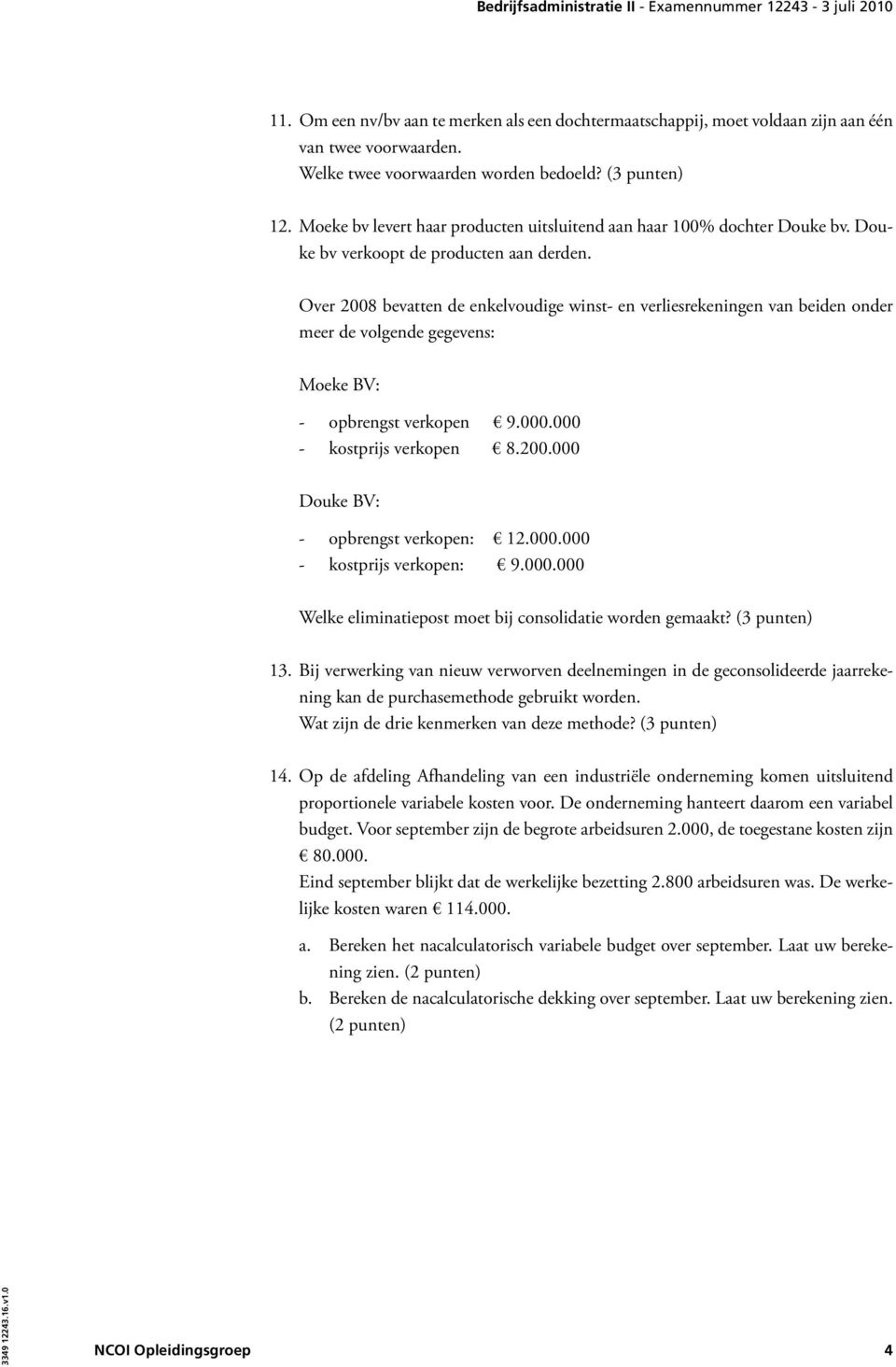 Over 2008 bevatten de enkelvoudige winst- en verliesrekeningen van beiden onder meer de volgende gegevens: Moeke BV: - opbrengst verkopen 9.000.000 - kostprijs verkopen 8.200.000 Douke BV: - opbrengst verkopen: 12.