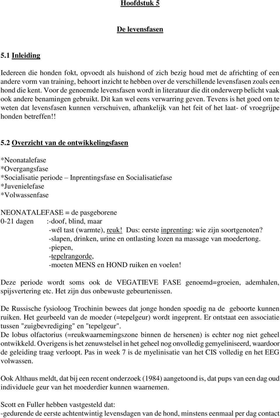 hond die kent. Voor de genoemde levensfasen wordt in literatuur die dit onderwerp belicht vaak ook andere benamingen gebruikt. Dit kan wel eens verwarring geven.