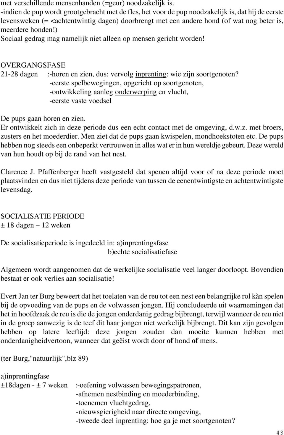 honden!) Sociaal gedrag mag namelijk niet alleen op mensen gericht worden! OVERGANGSFASE 21-28 dagen :-horen en zien, dus: vervolg inprenting: wie zijn soortgenoten?