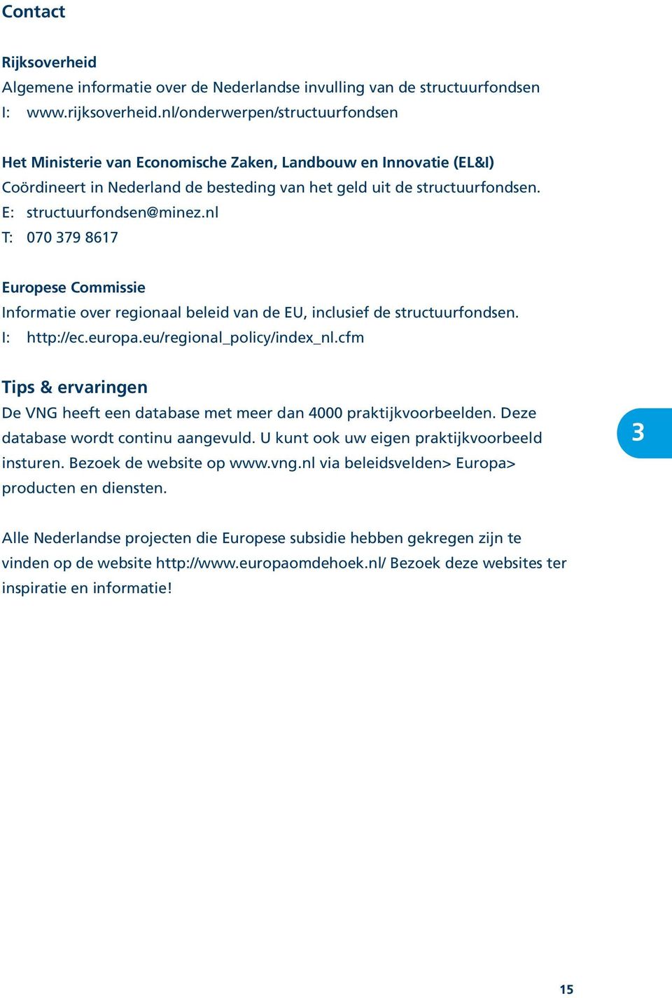 E: structuurfondsen@minez.nl T: 070 379 8617 Europese Commissie Informatie over regionaal beleid van de EU, inclusief de structuurfondsen. I: http://ec.europa.eu/regional_policy/index_nl.