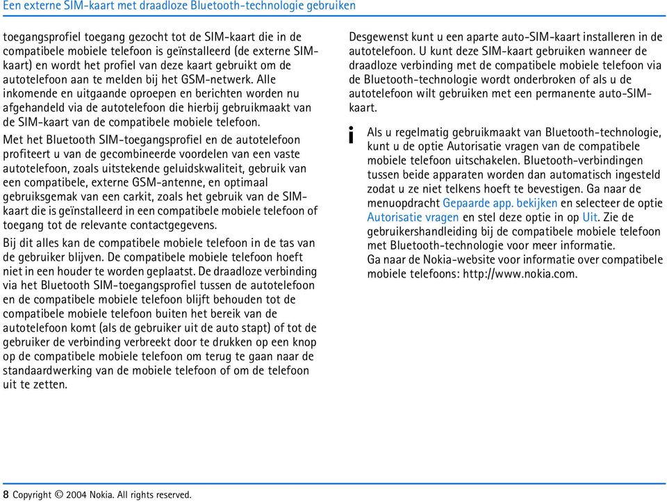 Alle inkomende en uitgaande oproepen en berichten worden nu afgehandeld via de autotelefoon die hierbij gebruikmaakt van de SIM-kaart van de compatibele mobiele telefoon.