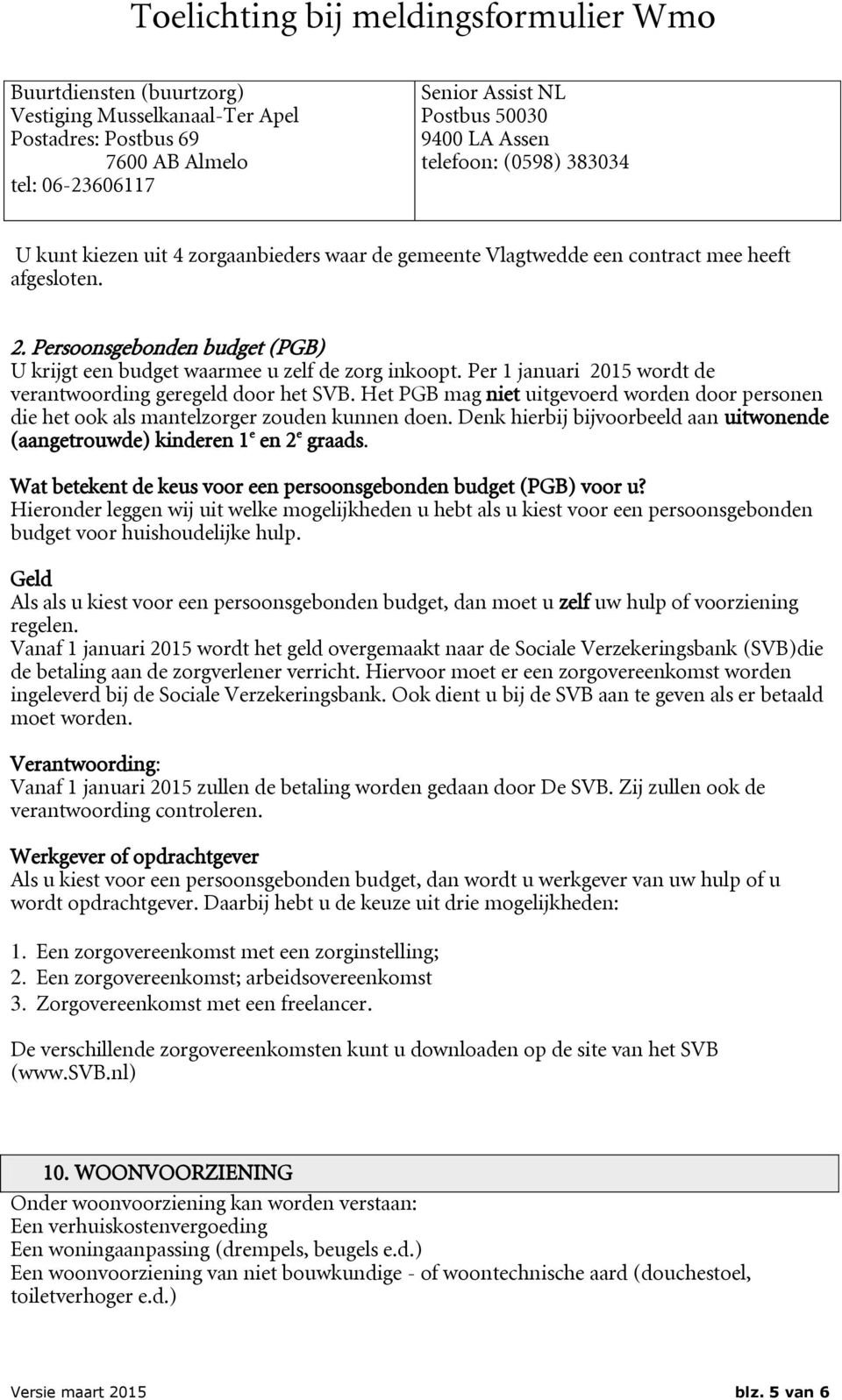 Per 1 januari 2015 wordt de verantwoording geregeld door het SVB. Het PGB mag niet uitgevoerd worden door personen die het ook als mantelzorger zouden kunnen doen.