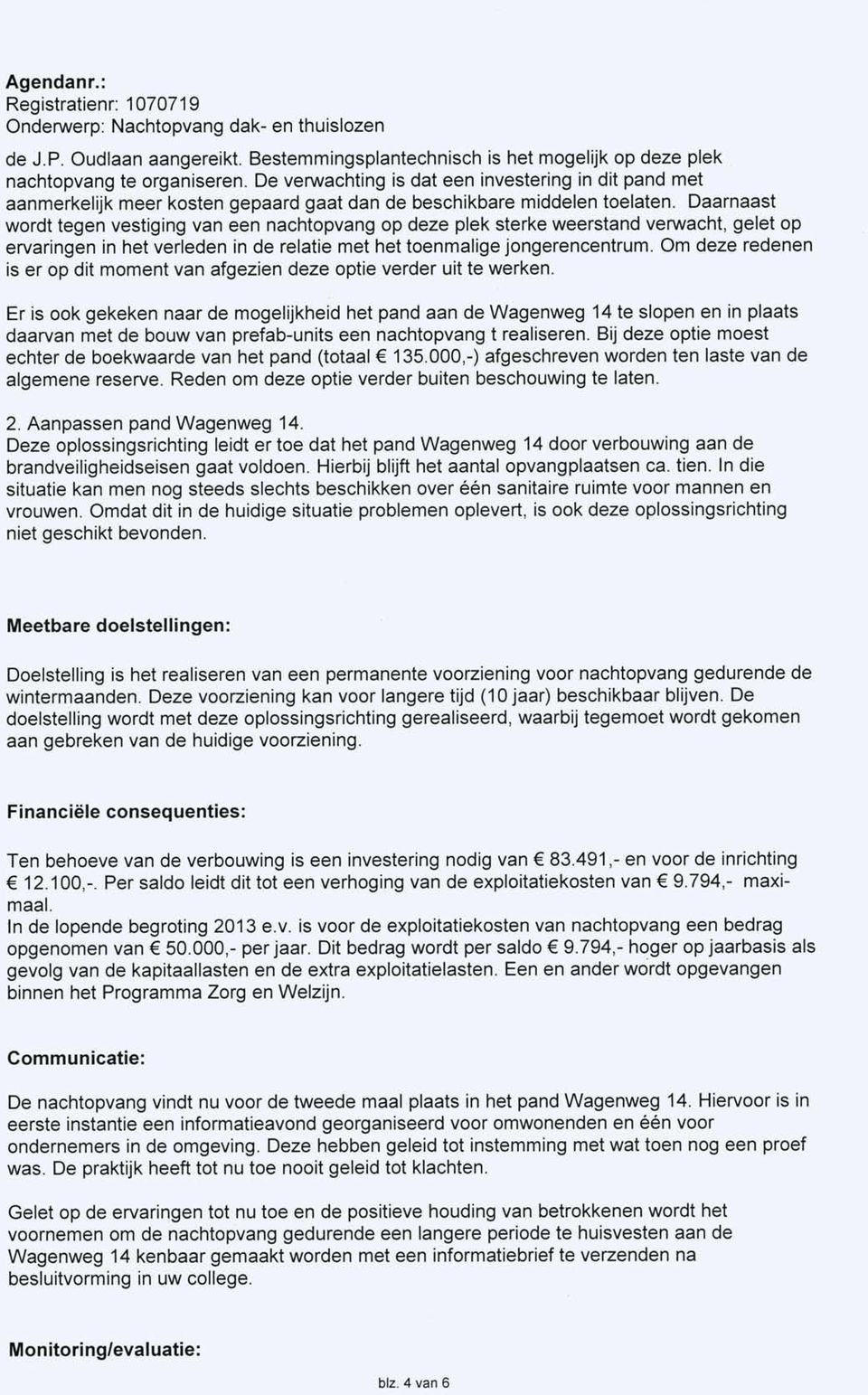 Daarnaast wordt tegen vestiging van een nachtopvang op deze plek sterke weerstand verwacht, gelet op ervaringen in het verleden in de relatie met het toenmalige jongerencentrum.