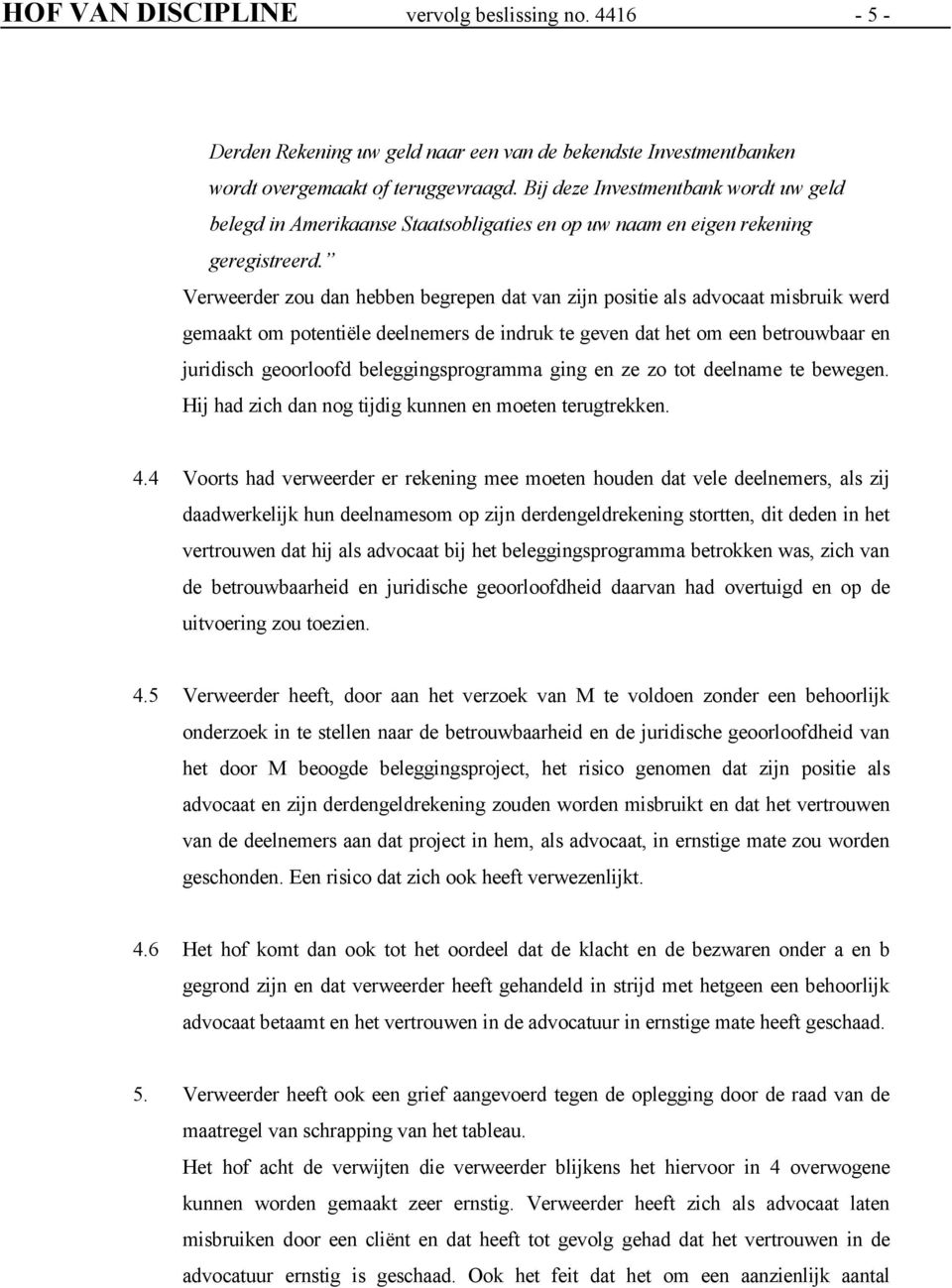 Verweerder zou dan hebben begrepen dat van zijn positie als advocaat misbruik werd gemaakt om potentiële deelnemers de indruk te geven dat het om een betrouwbaar en juridisch geoorloofd