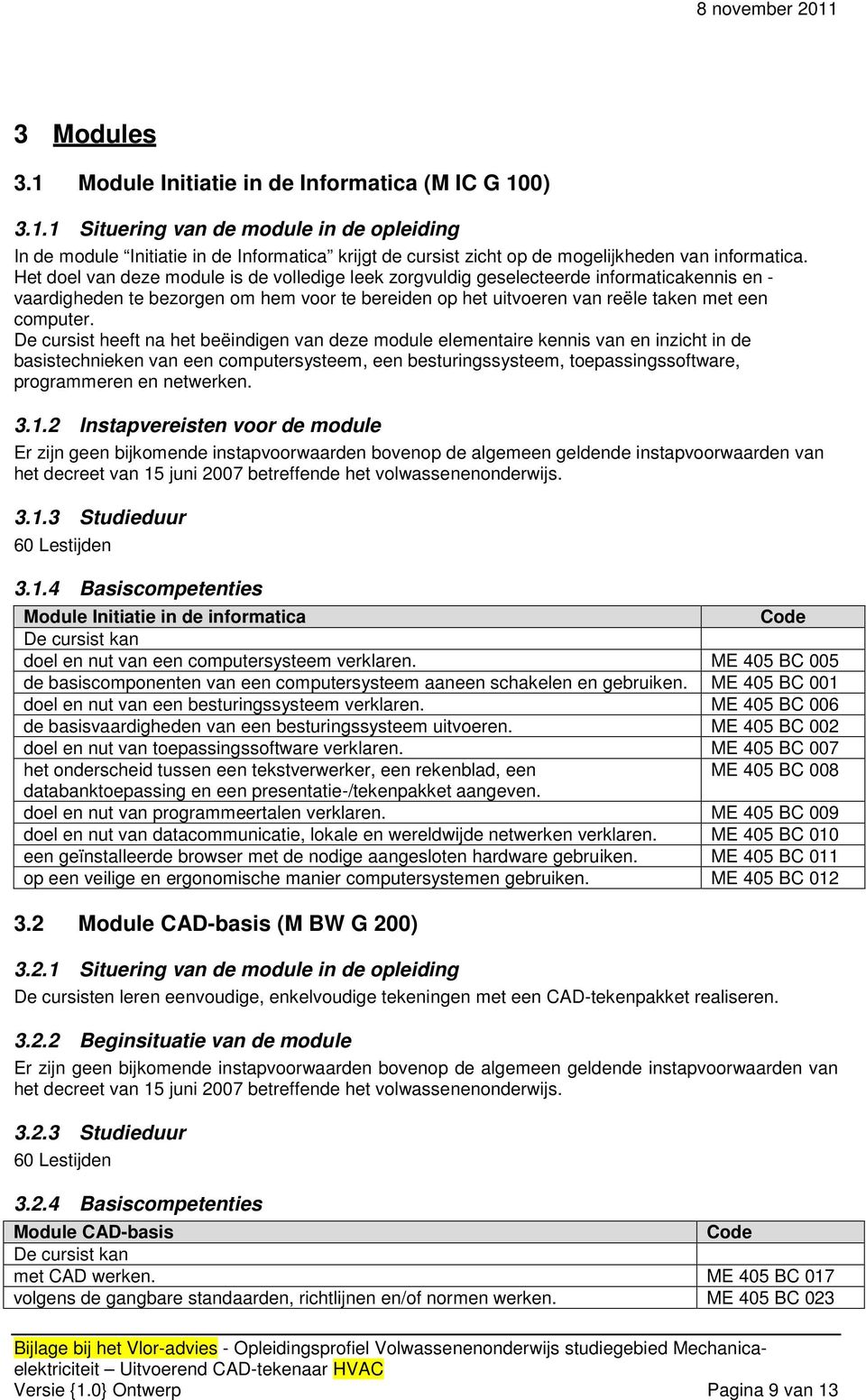 De cursist heeft na het beëindigen van deze module elementaire kennis van en inzicht in de basistechnieken van een computersysteem, een besturingssysteem, toepassingssoftware, programmeren en