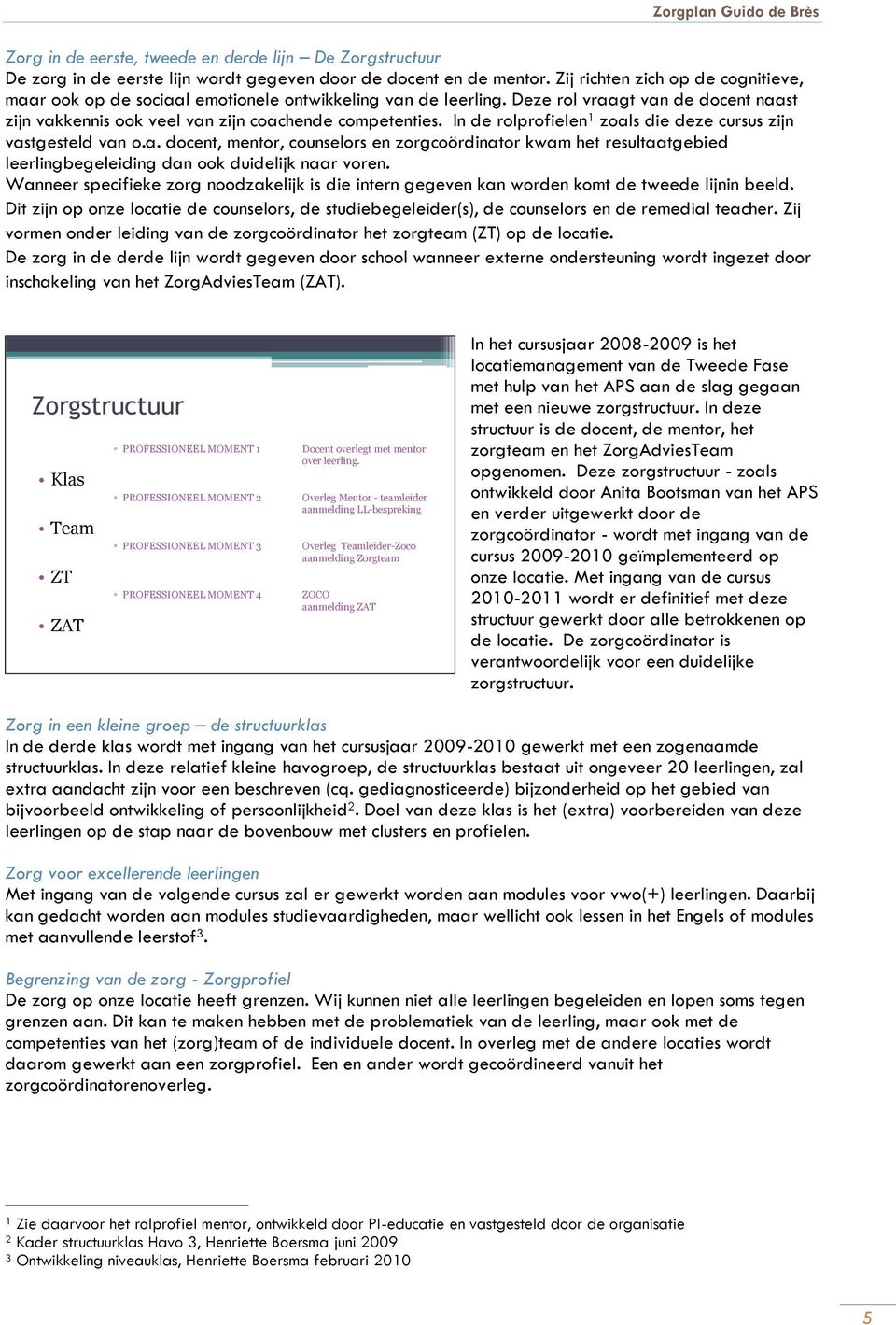 In de rolprofielen 1 zoals die deze cursus zijn vastgesteld van o.a. docent, mentor, counselors en zorgcoördinator kwam het resultaatgebied leerlingbegeleiding dan ook duidelijk naar voren.