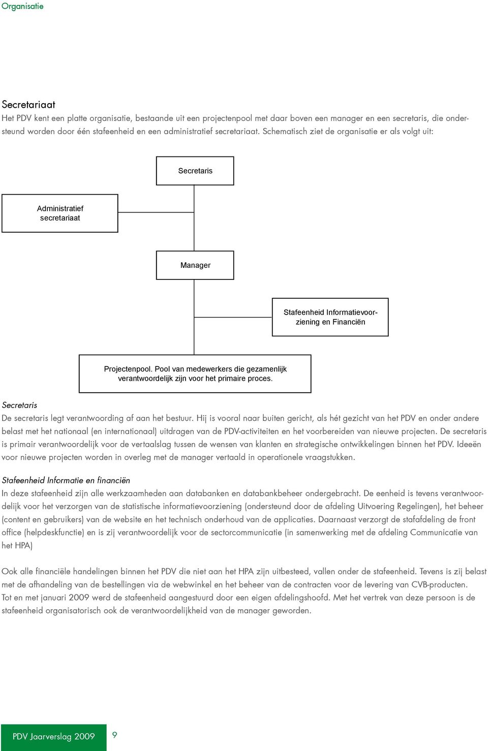 Pool van medewerkers die gezamenlijk verantwoordelijk zijn voor het primaire proces. Secretaris De secretaris legt verantwoording af aan het bestuur.