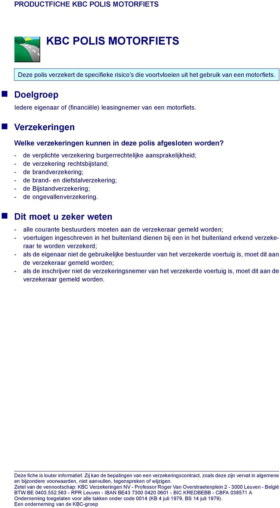 - de verplichte verzekering burgerrechtelijke aansprakelijkheid; - de verzekering rechtsbijstand; - de brandverzekering; - de brand- en diefstalverzekering; - de Bijstandverzekering; - de