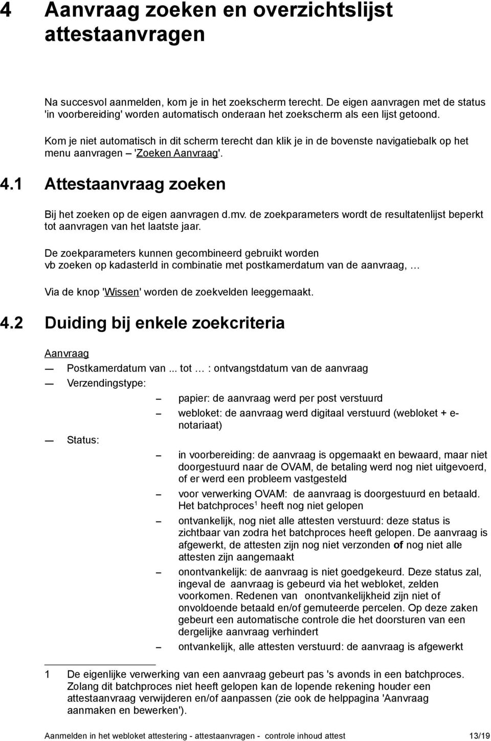 Kom je niet automatisch in dit scherm terecht dan klik je in de bovenste navigatiebalk op het menu aanvragen 'Zoeken Aanvraag'. 4.1 Attestaanvraag zoeken Bij het zoeken op de eigen aanvragen d.mv.