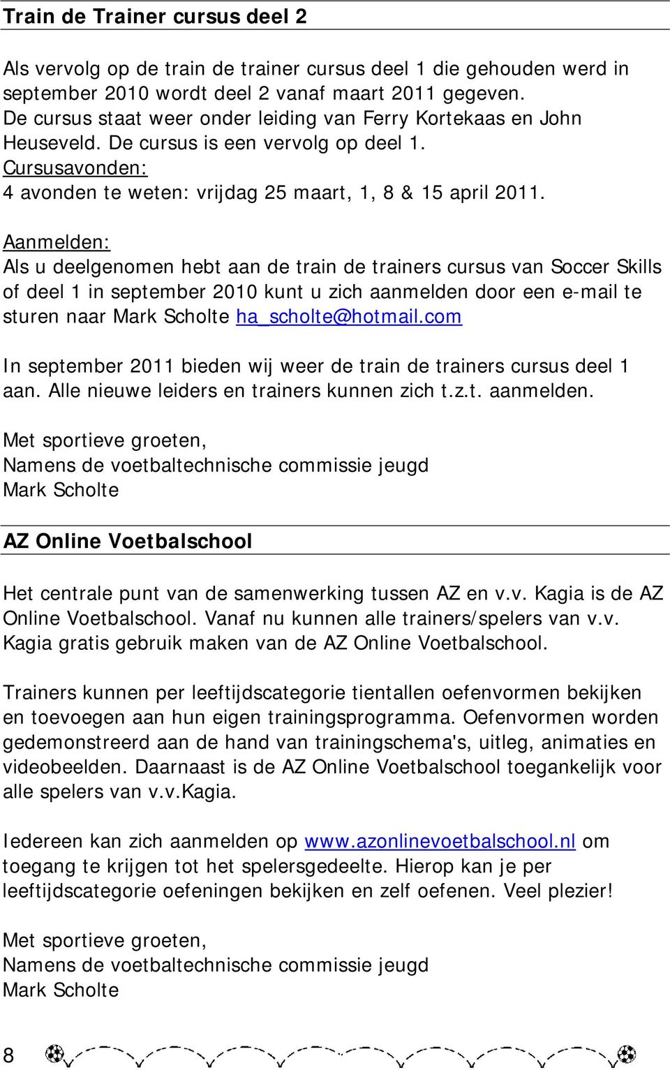 Aanmelden: Als u deelgenomen hebt aan de train de trainers cursus van Soccer Skills of deel 1 in september 2010 kunt u zich aanmelden door een e-mail te sturen naar Mark Scholte ha_scholte@hotmail.
